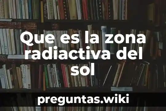 Que es la zona radiactiva del sol