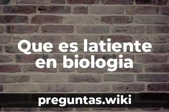 Que es latiente en biologia