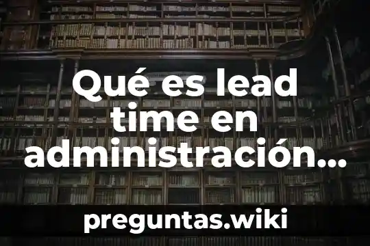 Qué es lead time en administración de operaciones