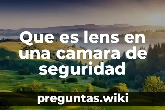 Que es lens en una camara de seguridad