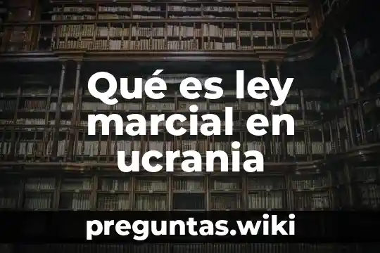Qué es ley marcial en ucrania
