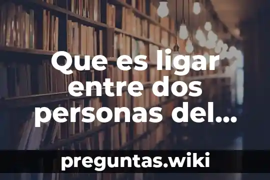 Que es ligar entre dos personas del sexo opuesto
