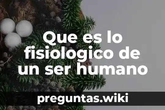 Que es lo fisiologico de un ser humano
