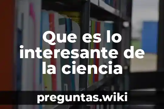 Que es lo interesante de la ciencia