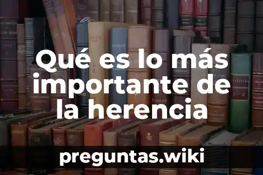 Qué es lo más importante de la herencia