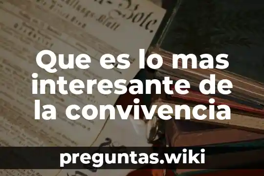 Que es lo mas interesante de la convivencia