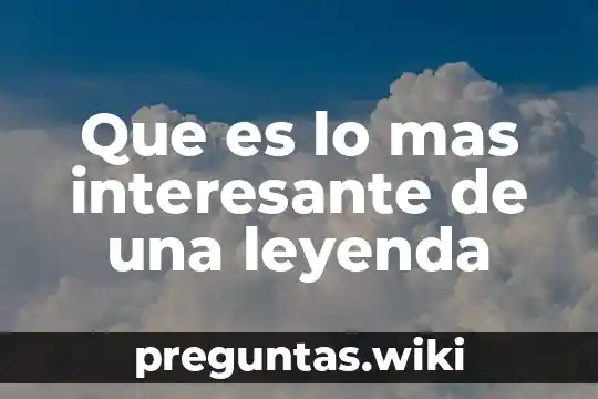 Que es lo mas interesante de una leyenda