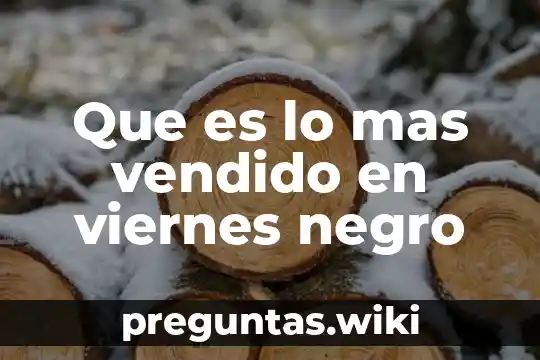 Que es lo mas vendido en viernes negro
