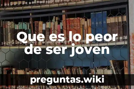 Que es lo peor de ser joven