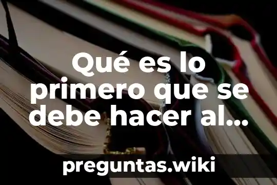 Qué es lo primero que se debe hacer al llegar