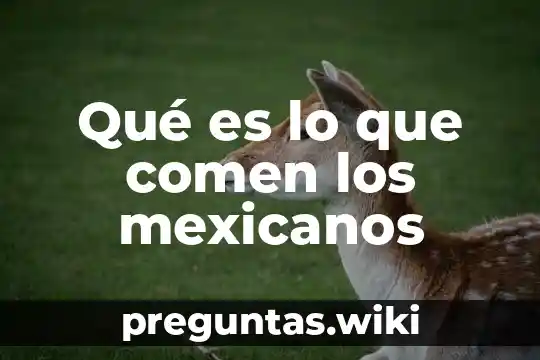 Qué es lo que comen los mexicanos