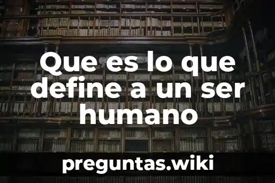 Que es lo que define a un ser humano