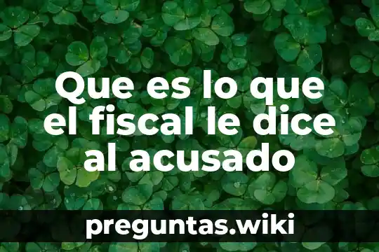 Que es lo que el fiscal le dice al acusado