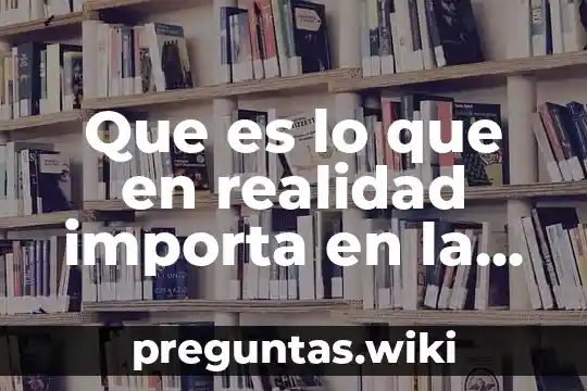 Que es lo que en realidad importa en la vida