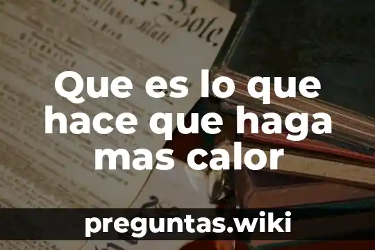 Que es lo que hace que haga mas calor