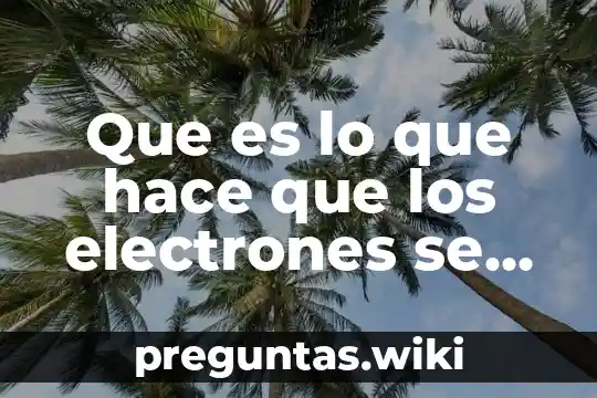 Que es lo que hace que los electrones se muevan