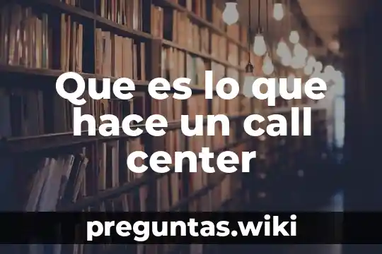 Que es lo que hace un call center
