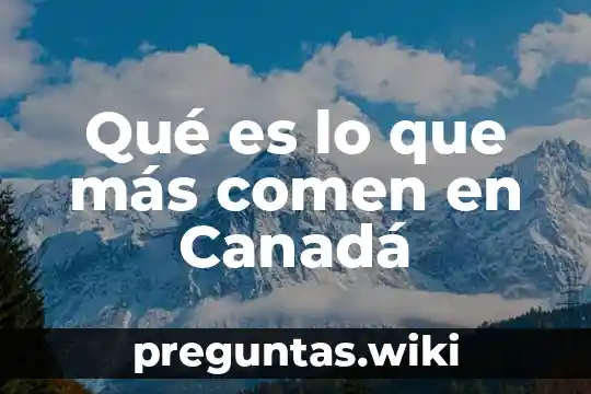Qué es lo que más comen en Canadá