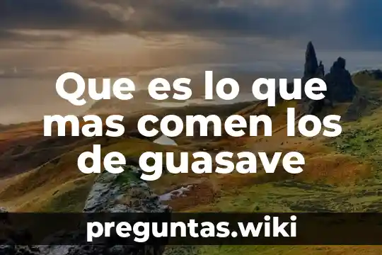 Que es lo que mas comen los de guasave