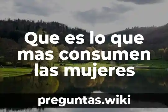 Que es lo que mas consumen las mujeres
