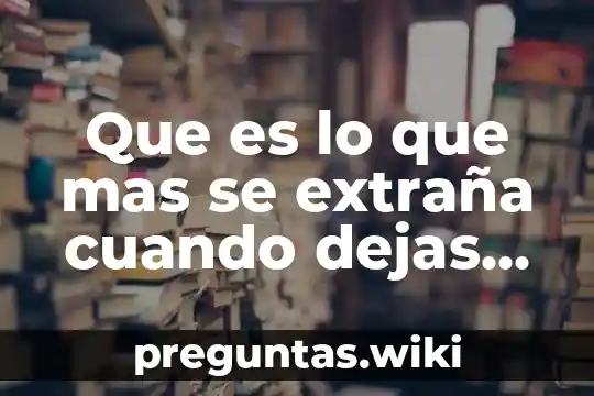 Que es lo que mas se extraña cuando dejas méxico