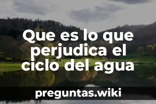 Que es lo que perjudica el ciclo del agua