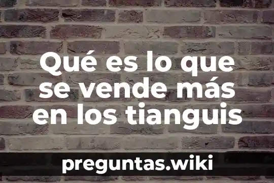 Qué es lo que se vende más en los tianguis