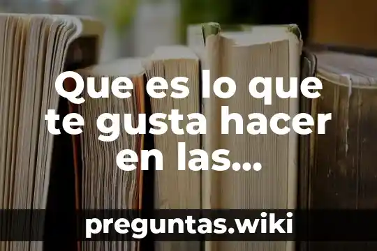 Que es lo que te gusta hacer en las vacaciones