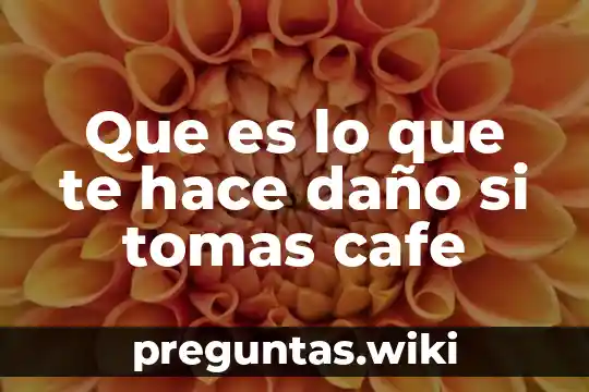 Que es lo que te hace daño si tomas cafe