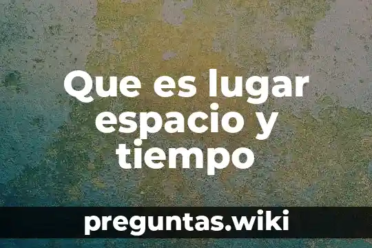 Que es lugar espacio y tiempo