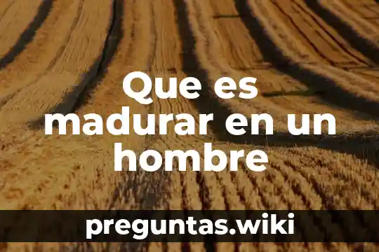 Que es madurar en un hombre