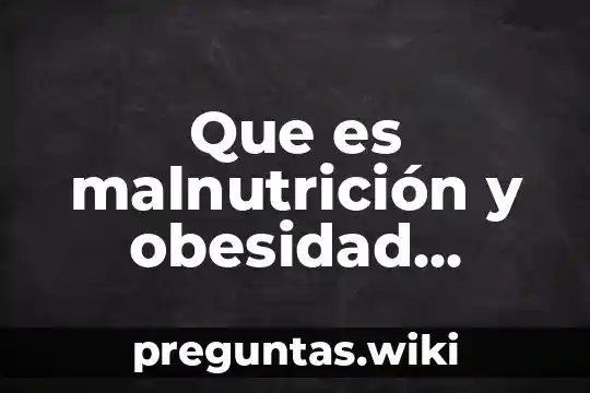 Que es malnutrición y obesidad cuales son sus complicaciones