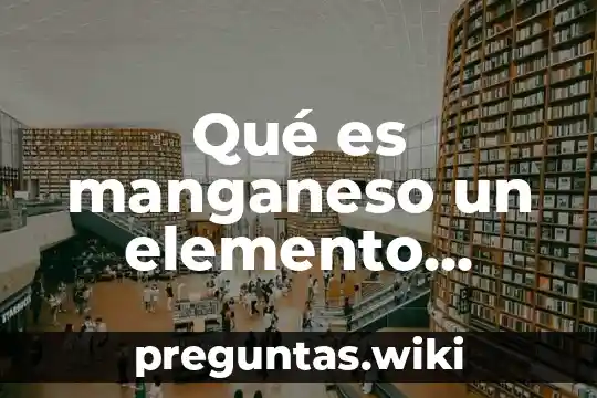 Qué es manganeso un elemento mezcla o compuesto