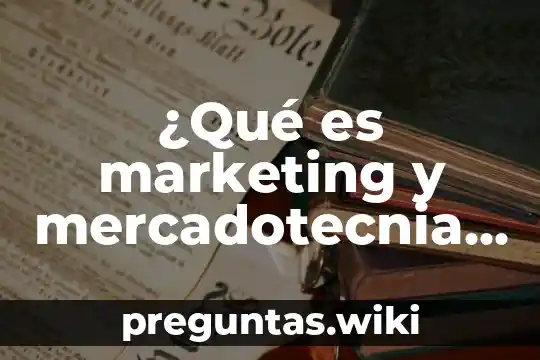 ¿Qué es marketing y mercadotecnia son lo mismo?