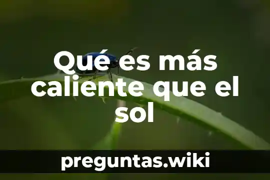 Qué es más caliente que el sol