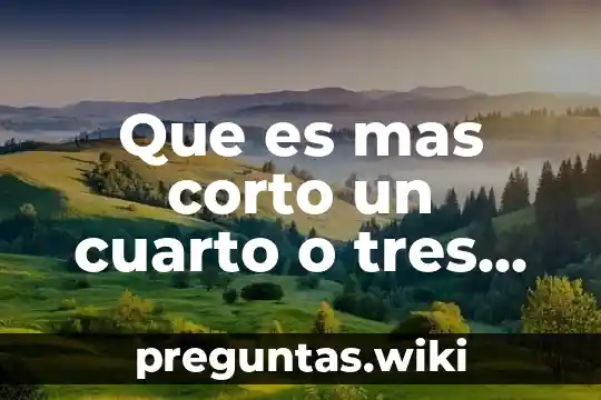 Que es mas corto un cuarto o tres doceabos
