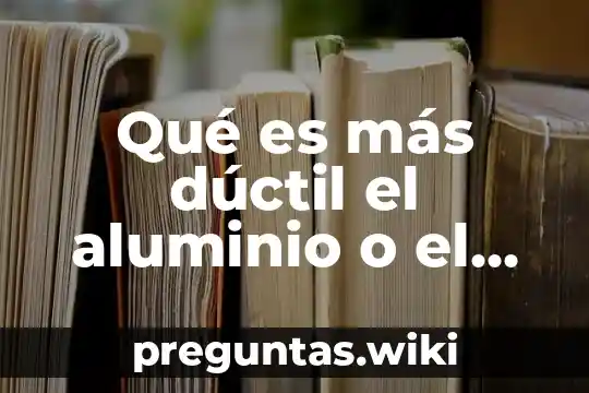 Qué es más dúctil el aluminio o el acero