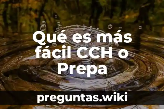 Qué es más fácil CCH o Prepa