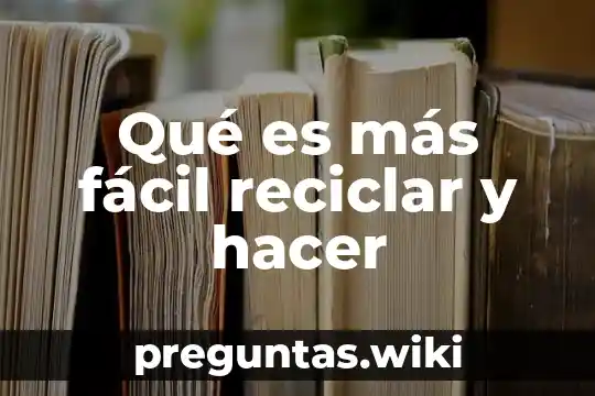 Qué es más fácil reciclar y hacer