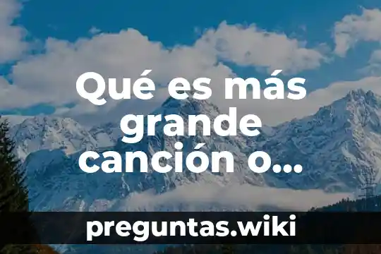 Qué es más grande canción o México