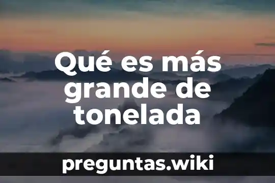 Qué es más grande de tonelada