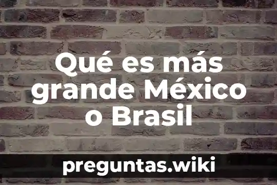 Qué es más grande México o Brasil