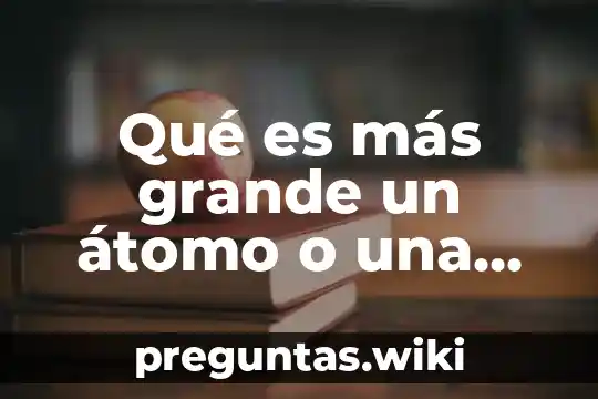 Qué es más grande un átomo o una molécula