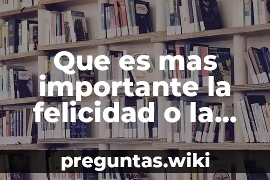 Que es mas importante la felicidad o la responsabilidad