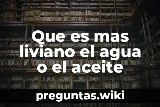 Que es mas liviano el agua o el aceite