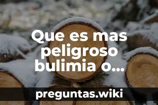 Que es mas peligroso bulimia o anorexia