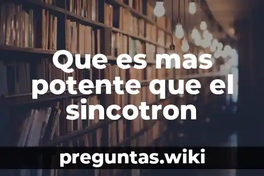Que es mas potente que el sincotron