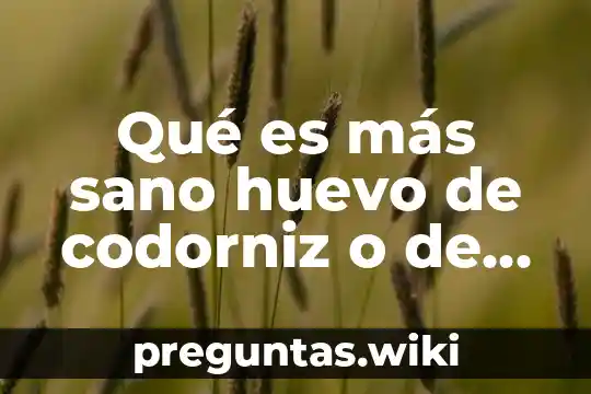 Qué es más sano huevo de codorniz o de gallina