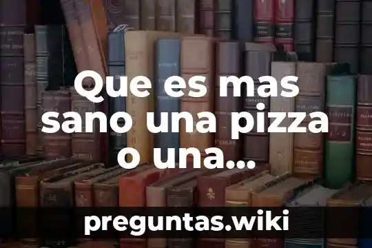 Que es mas sano una pizza o una hamburguesa