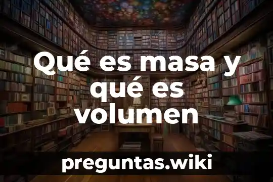 Qué es masa y qué es volumen